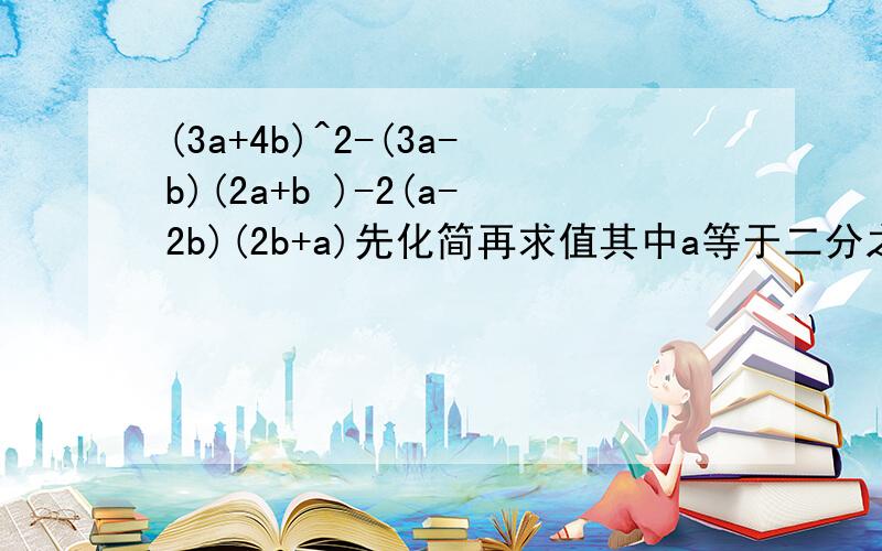 (3a+4b)^2-(3a-b)(2a+b )-2(a-2b)(2b+a)先化简再求值其中a等于二分之一,b等于1