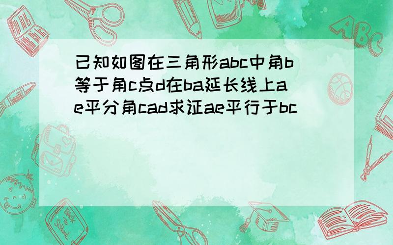 已知如图在三角形abc中角b等于角c点d在ba延长线上ae平分角cad求证ae平行于bc