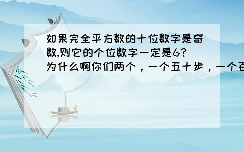 如果完全平方数的十位数字是奇数,则它的个位数字一定是6?为什么啊你们两个，一个五十步，一个百步……