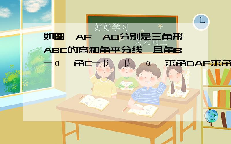 如图,AF,AD分别是三角形ABC的高和角平分线,且角B=α,角C=β,β＞α,求角DAF求角DAF的度数