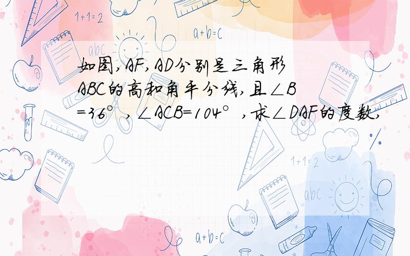 如图,AF,AD分别是三角形ABC的高和角平分线,且∠B=36°,∠ACB=104°,求∠DAF的度数,