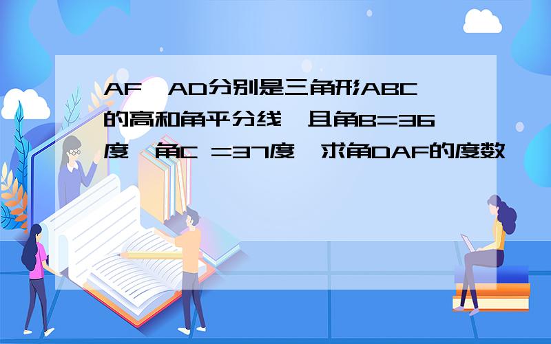 AF,AD分别是三角形ABC的高和角平分线,且角B=36度,角C =37度,求角DAF的度数