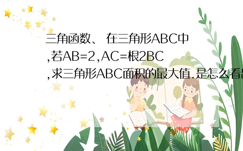 三角函数、 在三角形ABC中,若AB=2,AC=根2BC,求三角形ABC面积的最大值.是怎么看出C点的轨迹是一个圆的?