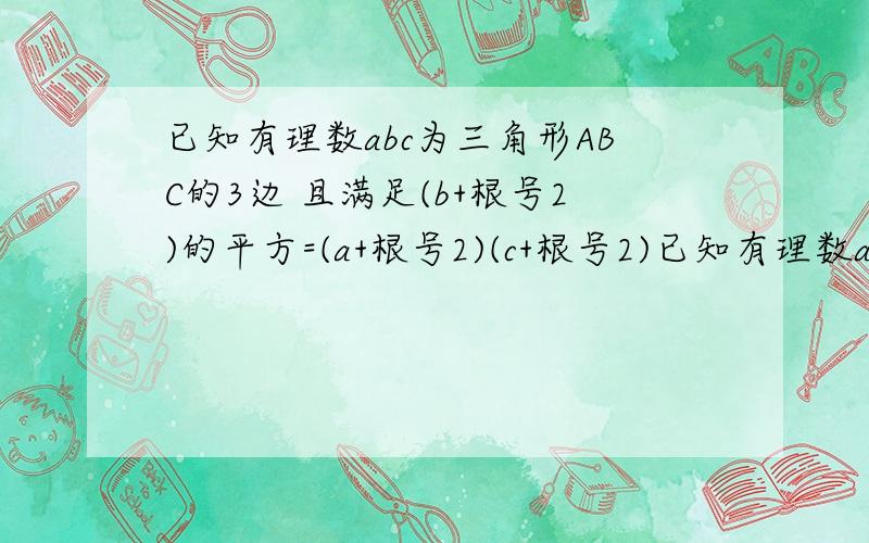 已知有理数abc为三角形ABC的3边 且满足(b+根号2)的平方=(a+根号2)(c+根号2)已知有理数abc为三角形ABC的3边 且满足（b+根号2）的平方=（a+根号2）（c+根号2） 判断三角形的形状 并验证