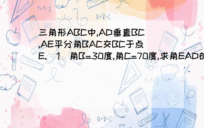 三角形ABC中,AD垂直BC,AE平分角BAC交BC于点E.（1）角B=30度,角C=70度,求角EAD的大小.（2）若角B＜角C,则角EAD与角C-角B是否像等?若相等,请说明理由.