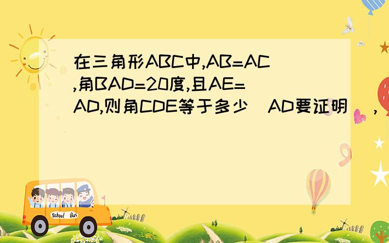 在三角形ABC中,AB=AC,角BAD=20度,且AE=AD,则角CDE等于多少（AD要证明），