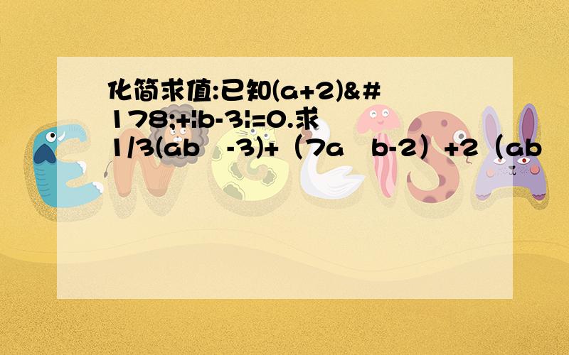 化简求值:已知(a+2)²+|b-3|=0.求1/3(ab²-3)+（7a²b-2）+2（ab²+1）-2a²b的值