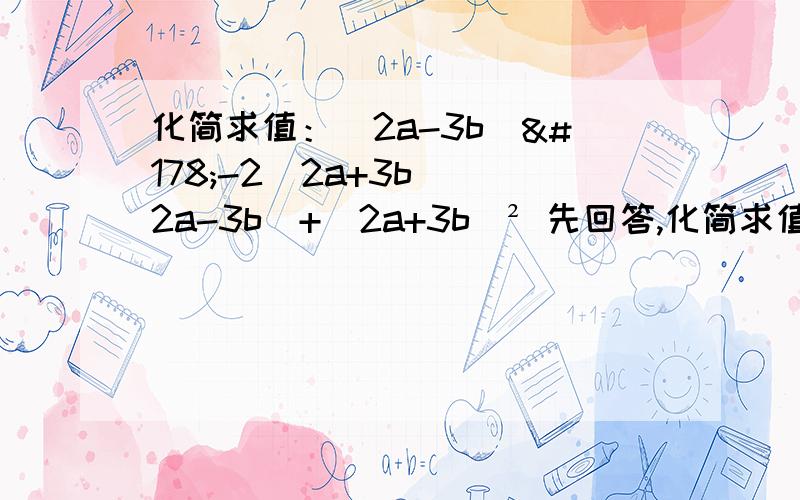 化简求值：(2a-3b)²-2(2a+3b)(2a-3b)+(2a+3b)² 先回答,化简求值：(2a-3b)²-2(2a+3b)(2a-3b)+(2a+3b)²,其中a=-2,b=1/3.
