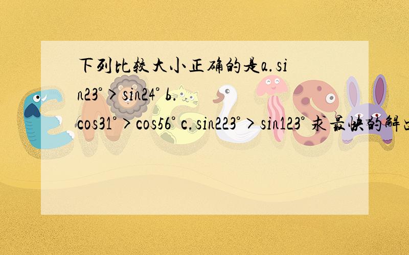 下列比较大小正确的是a.sin23°>sin24° b.cos31°>cos56° c.sin223°>sin123° 求最快的解出方法