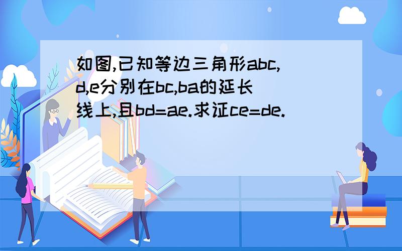 如图,已知等边三角形abc,d,e分别在bc,ba的延长线上,且bd=ae.求证ce=de.