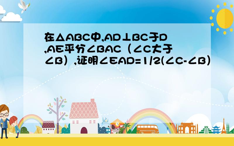 在△ABC中,AD⊥BC于D,AE平分∠BAC（∠C大于∠B）,证明∠EAD=1/2(∠C-∠B）