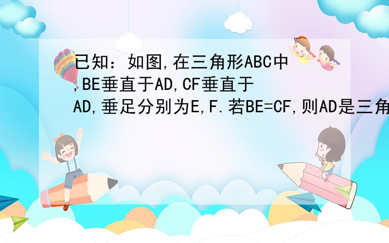 已知：如图,在三角形ABC中,BE垂直于AD,CF垂直于AD,垂足分别为E,F.若BE=CF,则AD是三角形ABC的中线吗?为什么?用解因为所以来解.分数给最快又最容易理解的.图AE线图中是直的,往左倾斜一些.希望下