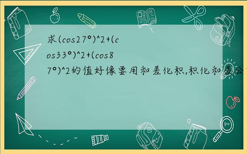 求(cos27°)^2+(cos33°)^2+(cos87°)^2的值好像要用和差化积,积化和差公式