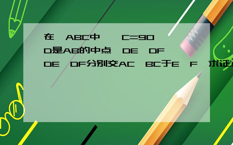 在△ABC中,∠C=90°,D是AB的中点,DE⊥DF,DE、DF分别交AC、BC于E、F,求证:EF^2=AE^2+BF^2