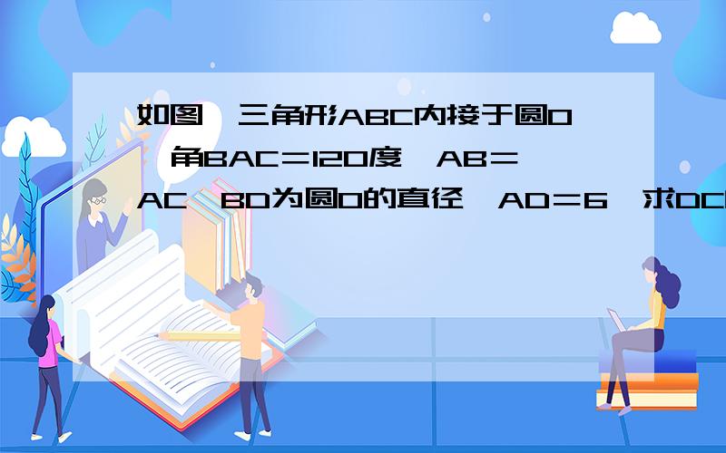 如图,三角形ABC内接于圆O,角BAC＝120度,AB＝AC,BD为圆O的直径,AD＝6,求DC的长