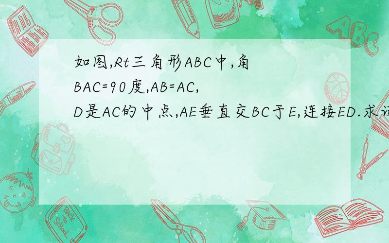 如图,Rt三角形ABC中,角BAC=90度,AB=AC,D是AC的中点,AE垂直交BC于E,连接ED.求证角ADB=角CDE