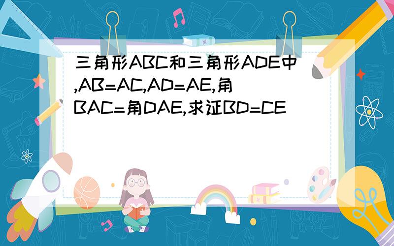 三角形ABC和三角形ADE中,AB=AC,AD=AE,角BAC=角DAE,求证BD=CE