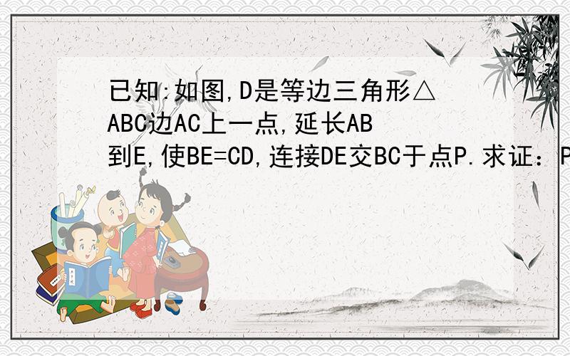 已知:如图,D是等边三角形△ABC边AC上一点,延长AB到E,使BE=CD,连接DE交BC于点P.求证：PD=PE