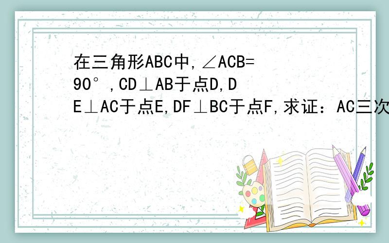 在三角形ABC中,∠ACB=90°,CD⊥AB于点D,DE⊥AC于点E,DF⊥BC于点F,求证：AC三次方比BC三次方=AE比BF