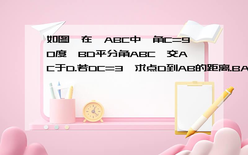 如图,在△ABC中,角C=90度,BD平分角ABC,交AC于D.若DC=3,求点D到AB的距离.BA D C ADC分别与B连接