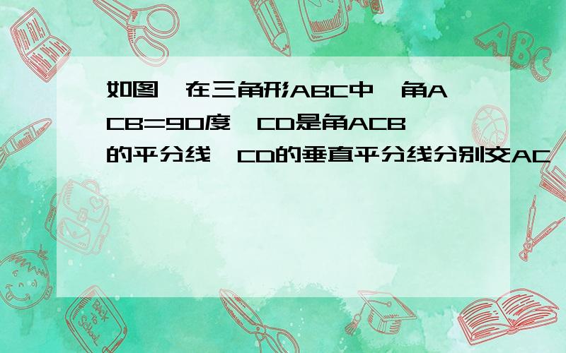 如图,在三角形ABC中,角ACB=90度,CD是角ACB的平分线,CD的垂直平分线分别交AC,CD,BC于点E,O,F求证：四边形CEDF是正方形我不会发图,也没法做,所以多给下分数,希望可以帮帮忙,