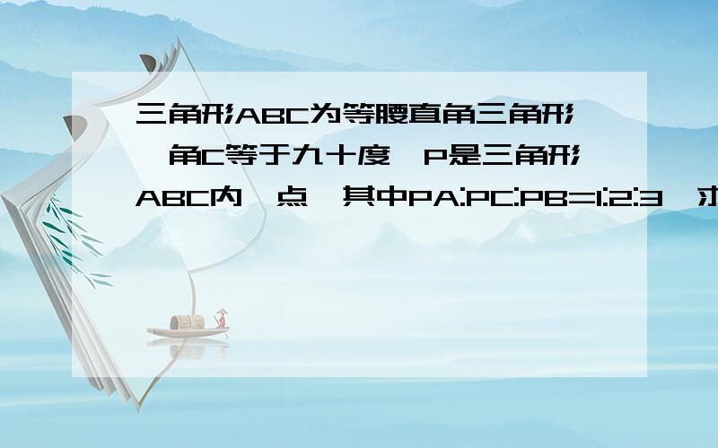 三角形ABC为等腰直角三角形,角C等于九十度,P是三角形ABC内一点,其中PA:PC:PB=1:2:3,求角APC的度数