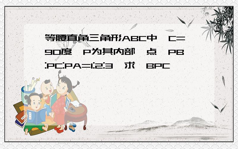 等腰直角三角形ABC中∠C=90度,P为其内部一点,PB:PC:PA=1:2:3,求∠BPC