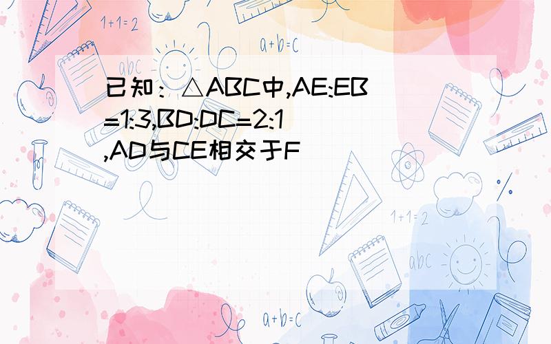 已知：△ABC中,AE:EB=1:3,BD:DC=2:1,AD与CE相交于F