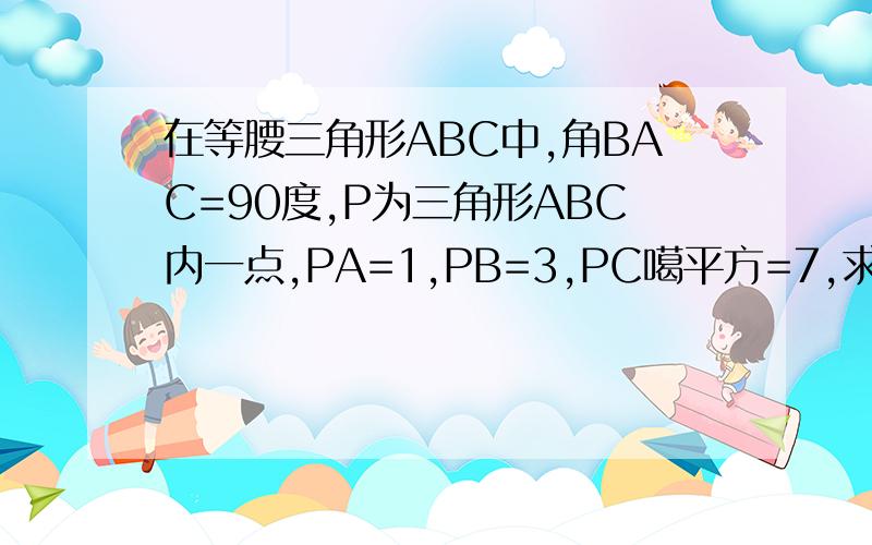 在等腰三角形ABC中,角BAC=90度,P为三角形ABC内一点,PA=1,PB=3,PC噶平方=7,求角CPA噶大小.