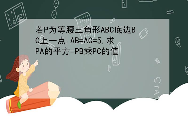 若P为等腰三角形ABC底边BC上一点,AB=AC=5,求PA的平方=PB乘PC的值