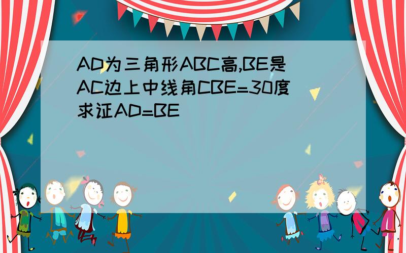 AD为三角形ABC高,BE是AC边上中线角CBE=30度求证AD=BE