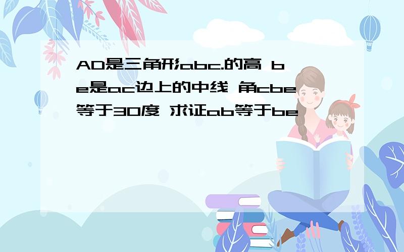 AD是三角形abc.的高 be是ac边上的中线 角cbe等于30度 求证ab等于be