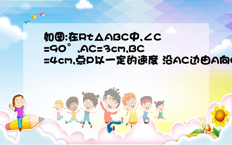 如图:在Rt△ABC中,∠C=90°,AC=3cm,BC=4cm,点P以一定的速度 沿AC边由A向C运动,点Q以1cm/s速度沿CB边由C向B。。。。。。。。。。。。。。。