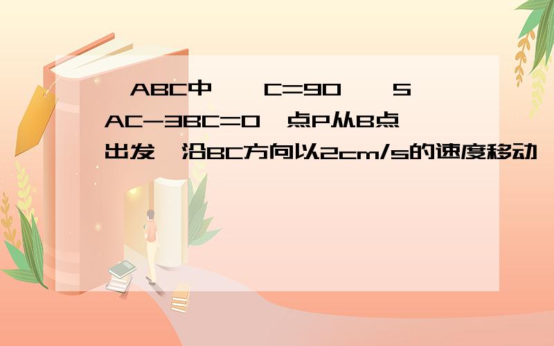 △ABC中,∠C=90°,5AC-3BC=0,点P从B点出发,沿BC方向以2cm/s的速度移动,Q点沿CA方向以1cm/s的速度移动若P、Q同时分别从B、C出发,何时△CPQ会与△ABC相似?