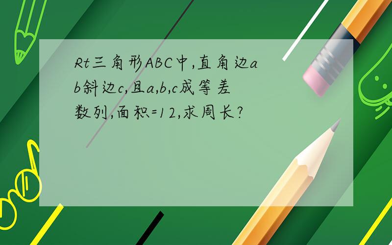 Rt三角形ABC中,直角边ab斜边c,且a,b,c成等差数列,面积=12,求周长?