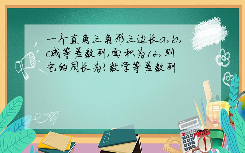 一个直角三角形三边长a,b,c成等差数列,面积为12,则它的周长为?数学等差数列