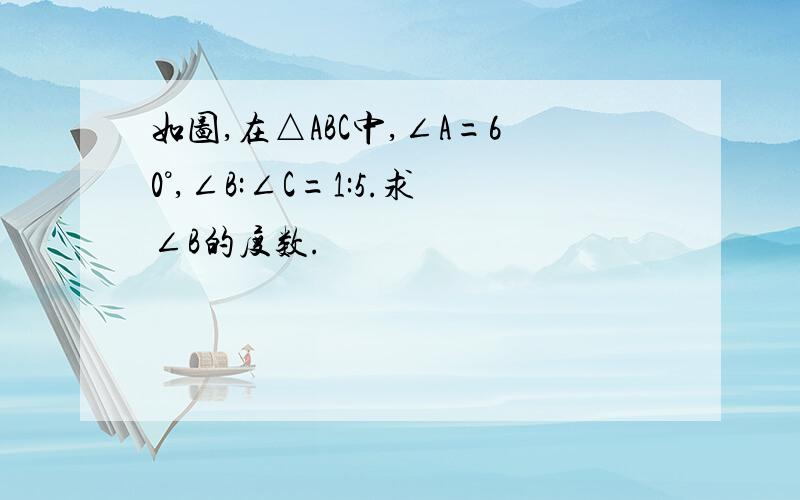 如图,在△ABC中,∠A=60°,∠B:∠C=1:5.求∠B的度数.