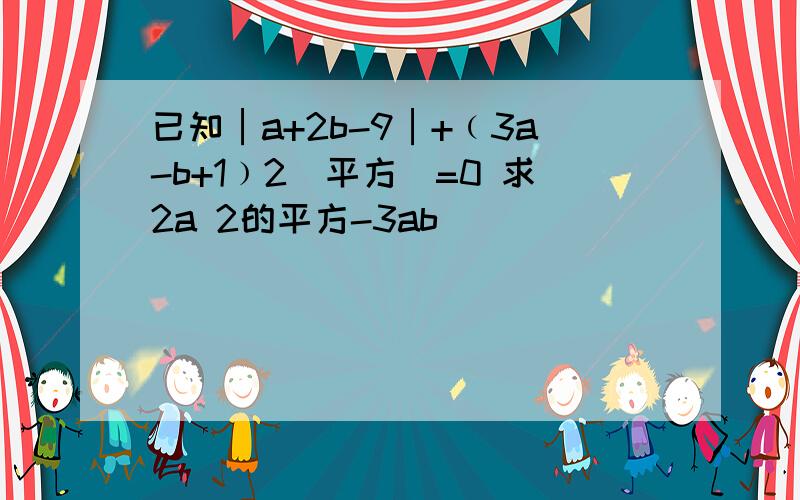 已知│a+2b-9│+﹙3a-b+1﹚2(平方)=0 求2a 2的平方-3ab