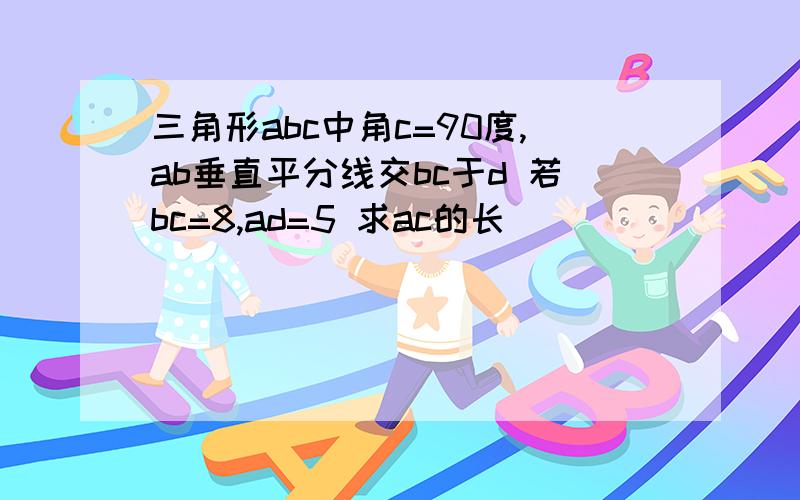 三角形abc中角c=90度,ab垂直平分线交bc于d 若bc=8,ad=5 求ac的长