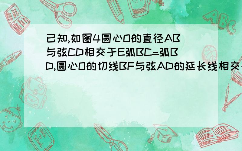 已知,如图4圆心O的直径AB与弦CD相交于E弧BC=弧BD,圆心O的切线BF与弦AD的延长线相交于点F 求证CD平行BF拿图加HI