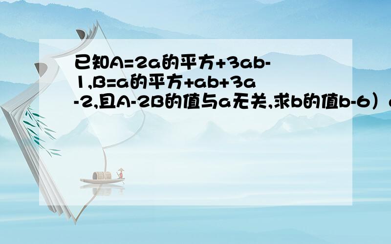 已知A=2a的平方+3ab-1,B=a的平方+ab+3a-2,且A-2B的值与a无关,求b的值b-6）a-5这一步不明白 搞错了A=2a的平方+3ab+2a-1