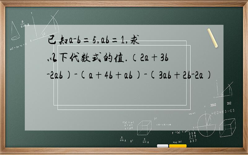 已知a-b=5,ab=1,求以下代数式的值.（2a+3b-2ab)-(a+4b+ab)-(3ab+2b-2a)