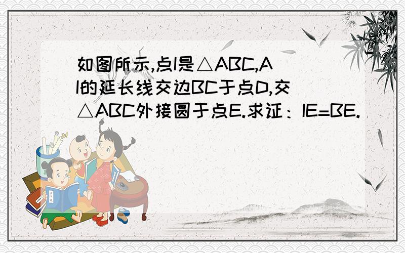 如图所示,点I是△ABC,AI的延长线交边BC于点D,交△ABC外接圆于点E.求证：IE=BE.