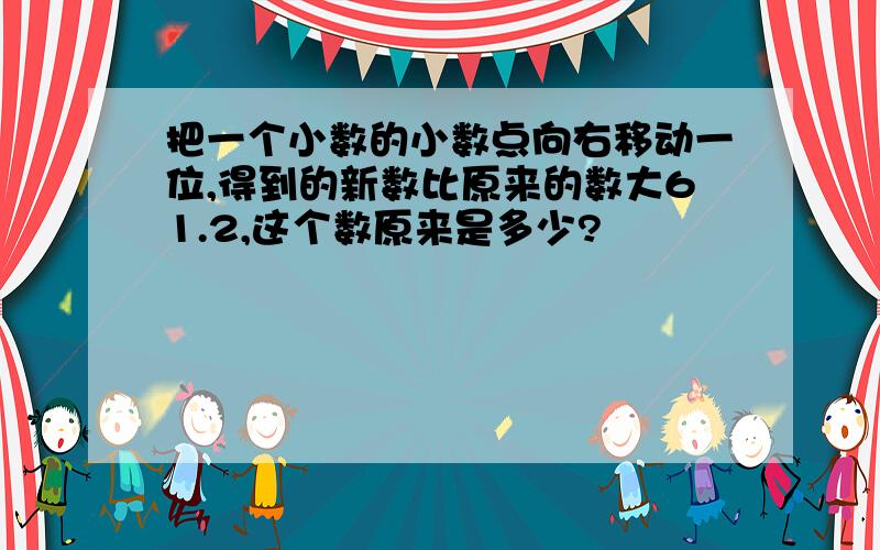 把一个小数的小数点向右移动一位,得到的新数比原来的数大61.2,这个数原来是多少?