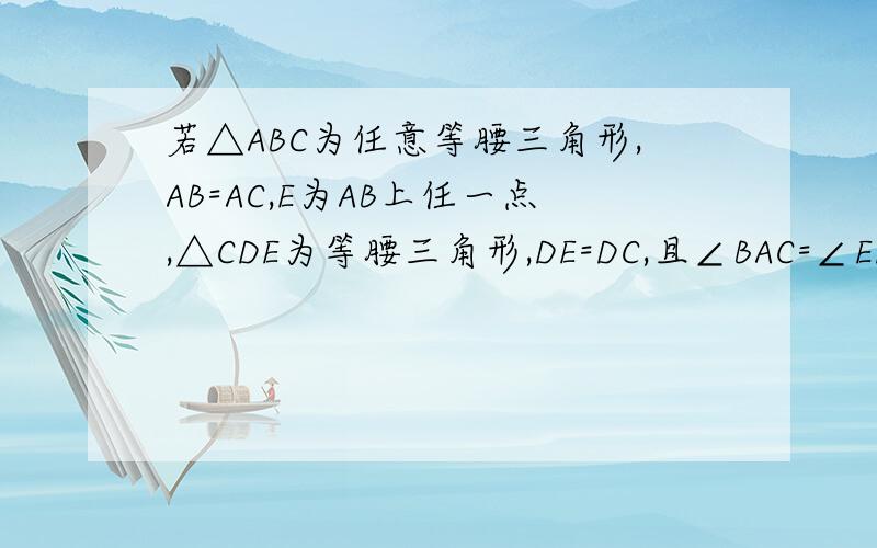 若△ABC为任意等腰三角形,AB=AC,E为AB上任一点,△CDE为等腰三角形,DE=DC,且∠BAC=∠EDC,连接AD.猜想AD与BC的位置关系,并说明理由   .