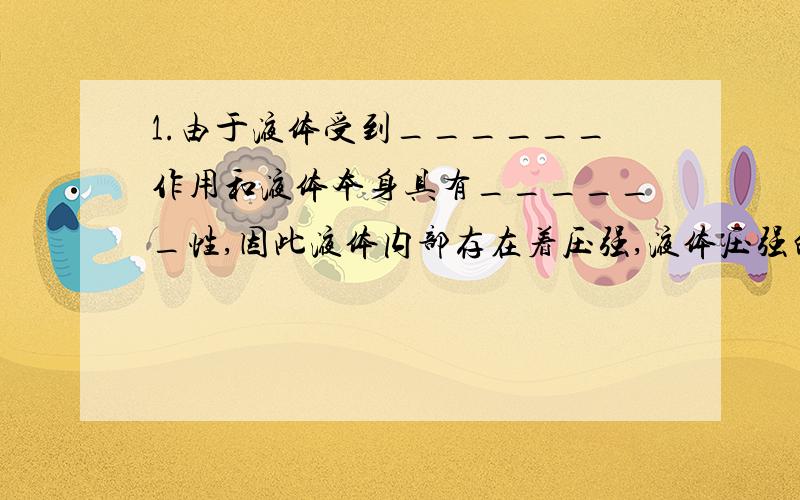 1.由于液体受到______作用和液体本身具有______性,因此液体内部存在着压强,液体压强的大小与_____和_____有关.2.水坝的下部总要比上部建造得宽一些,这是因为_____________________________________.3.打吊