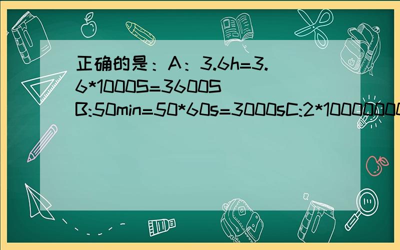 正确的是：A：3.6h=3.6*1000S=3600S B:50min=50*60s=3000sC:2*10000000000(10的10次方)*10000000000(10的10次方）=200mD:30km=30km*1000=30000m