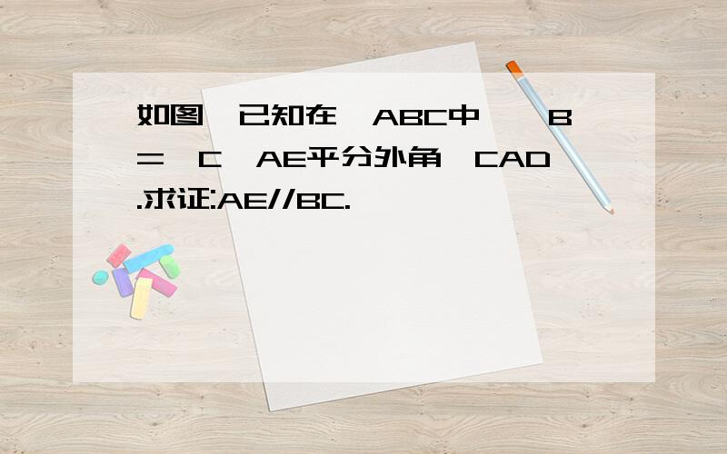 如图,已知在△ABC中,∠B=∠C,AE平分外角∠CAD.求证:AE//BC.