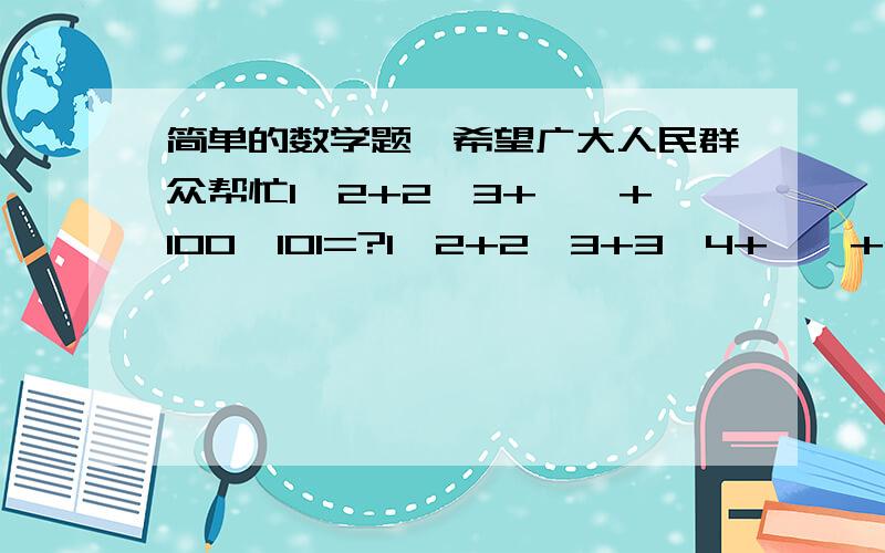 简单的数学题、希望广大人民群众帮忙1*2+2*3+……+100*101=?1*2+2*3+3*4+……+n*(n+1)=?1*2*3+2*3*4+……+n(n+1)（n+2）=?只需写结果,不需写过程.7的100次幂—1的末位数字是?1+3+5+……+2000=?已知代数式x+【（2