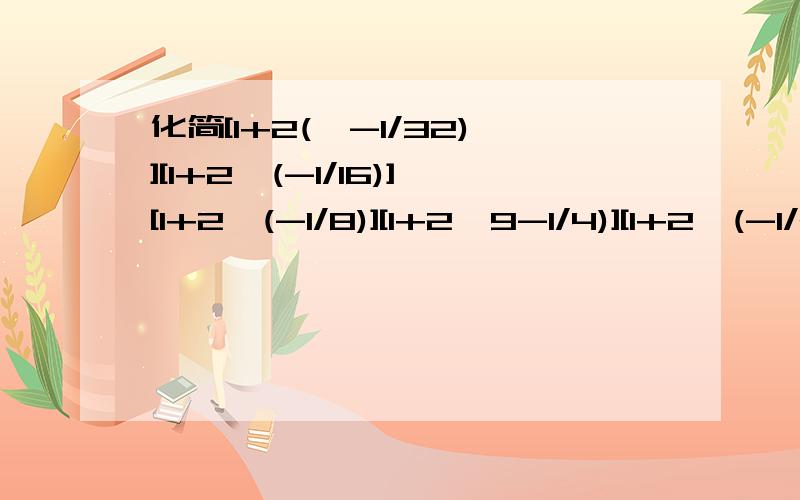 化简[1+2(^-1/32)][1+2^(-1/16)][1+2^(-1/8)][1+2^9-1/4)][1+2^(-1/2)],结果是?